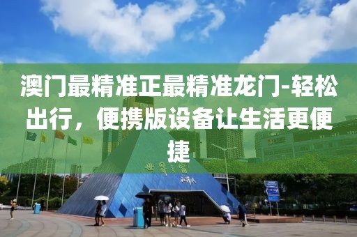 澳門最精準正最精準龍門-輕松出行，便攜版設備讓生活更便捷