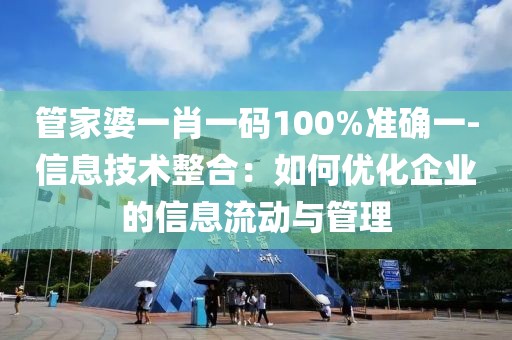 管家婆一肖一碼100%準(zhǔn)確一-信息技術(shù)整合：如何優(yōu)化企業(yè)的信息流動(dòng)與管理