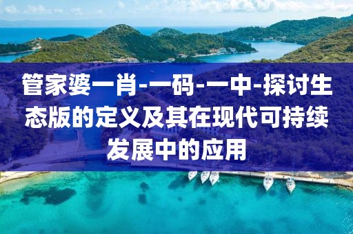 管家婆一肖-一碼-一中-探討生態(tài)版的定義及其在現(xiàn)代可持續(xù)發(fā)展中的應(yīng)用