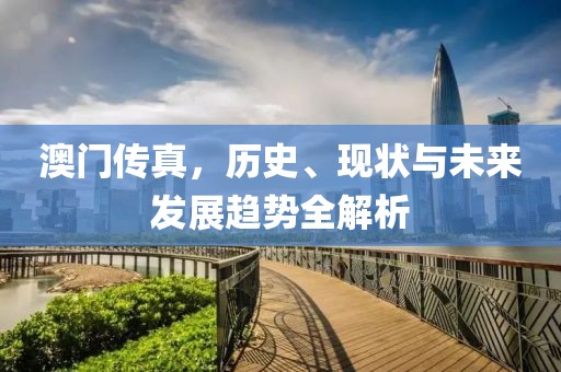 澳門傳真，歷史、現狀與未來發(fā)展趨勢全解析