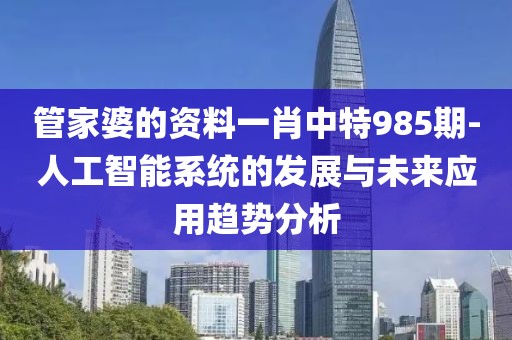 管家婆的資料一肖中特985期-人工智能系統(tǒng)的發(fā)展與未來應用趨勢分析
