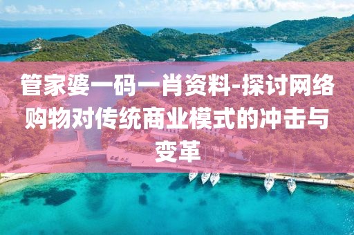 管家婆一碼一肖資料-探討網(wǎng)絡(luò)購物對(duì)傳統(tǒng)商業(yè)模式的沖擊與變革