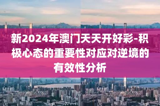 新2024年澳門天天開好彩-積極心態(tài)的重要性對應(yīng)對逆境的有效性分析
