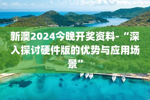 新澳2024今晚開獎(jiǎng)資料-“深入探討硬件版的優(yōu)勢(shì)與應(yīng)用場(chǎng)景”