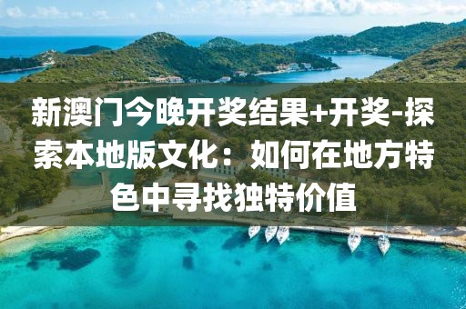 新澳門今晚開獎(jiǎng)結(jié)果+開獎(jiǎng)-探索本地版文化：如何在地方特色中尋找獨(dú)特價(jià)值