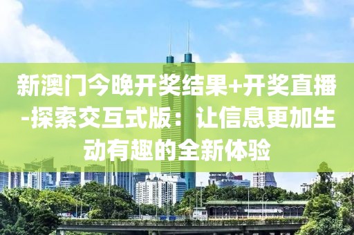 新澳門今晚開獎(jiǎng)結(jié)果+開獎(jiǎng)直播-探索交互式版：讓信息更加生動(dòng)有趣的全新體驗(yàn)