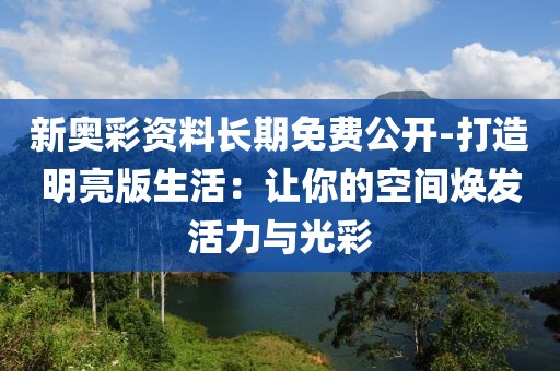 新奧彩資料長期免費(fèi)公開-打造明亮版生活：讓你的空間煥發(fā)活力與光彩
