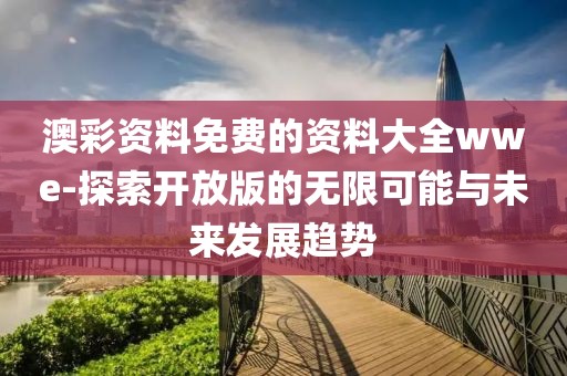 澳彩資料免費(fèi)的資料大全wwe-探索開放版的無限可能與未來發(fā)展趨勢(shì)
