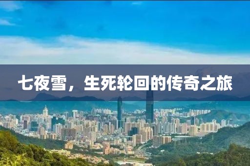 七夜雪，生死輪回的傳奇之旅