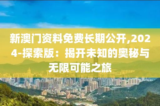 新澳門資料免費(fèi)長(zhǎng)期公開,2024-探索版：揭開未知的奧秘與無(wú)限可能之旅