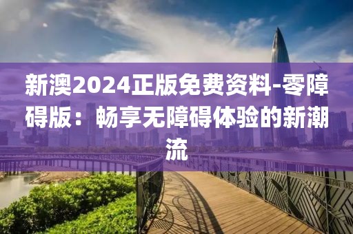 新澳2024正版免費(fèi)資料-零障礙版:暢享無障礙體驗的新潮流