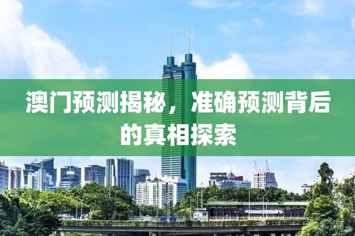 澳門(mén)預(yù)測(cè)揭秘，準(zhǔn)確預(yù)測(cè)背后的真相探索