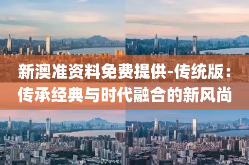 新澳準(zhǔn)資料免費(fèi)提供-傳統(tǒng)版：傳承經(jīng)典與時(shí)代融合的新風(fēng)尚