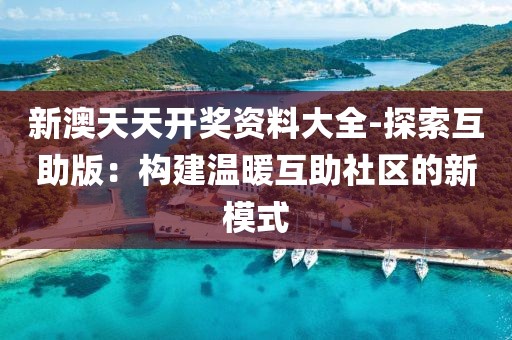 新澳天天開獎(jiǎng)資料大全-探索互助版：構(gòu)建溫暖互助社區(qū)的新模式