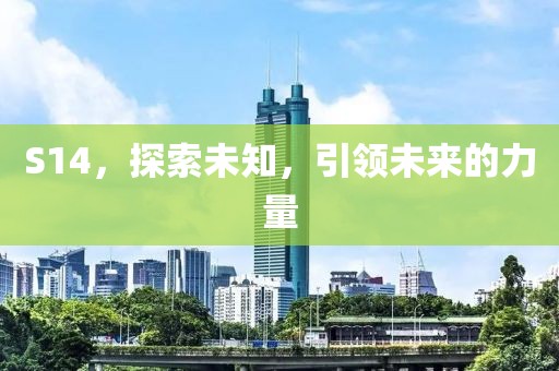 S14，探索未知，引領(lǐng)未來的力量