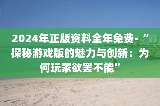 2024年正版資料全年免費(fèi)-“探秘游戲版的魅力與創(chuàng)新：為何玩家欲罷不能”
