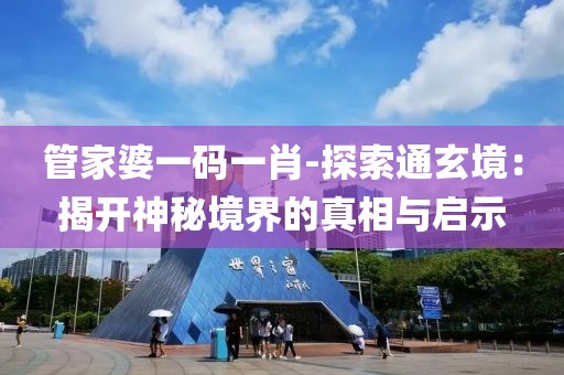管家婆一碼一肖-探索通玄境：揭開神秘境界的真相與啟示