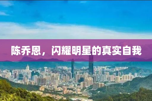 陳喬恩，閃耀明星的真實(shí)自我