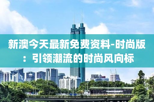 新澳今天最新免費(fèi)資料-時(shí)尚版：引領(lǐng)潮流的時(shí)尚風(fēng)向標(biāo)