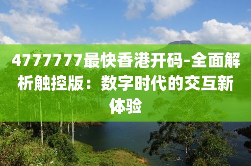 4777777最快香港開(kāi)碼-全面解析觸控版：數(shù)字時(shí)代的交互新體驗(yàn)
