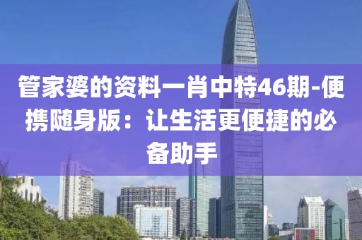 管家婆的資料一肖中特46期-便攜隨身版：讓生活更便捷的必備助手