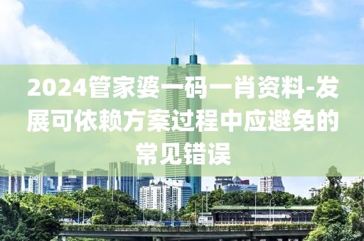 2024管家婆一碼一肖資料-發(fā)展可依賴(lài)方案過(guò)程中應(yīng)避免的常見(jiàn)錯(cuò)誤