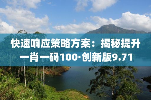 快速響應(yīng)策略方案：揭秘提升一肖一碼100·創(chuàng)新版9.71