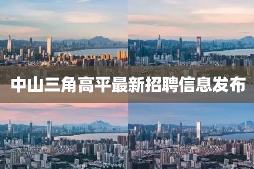 中山三角高平最新招聘信息發(fā)布