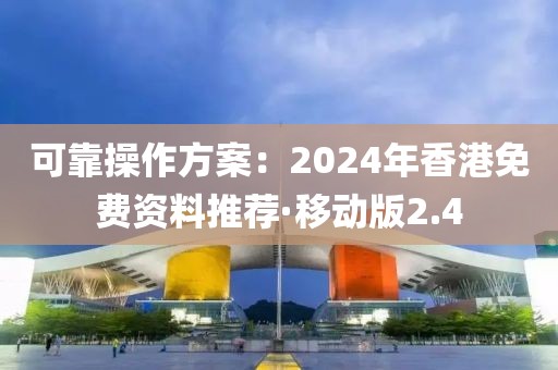 可靠操作方案：2024年香港免費資料推薦·移動版2.4