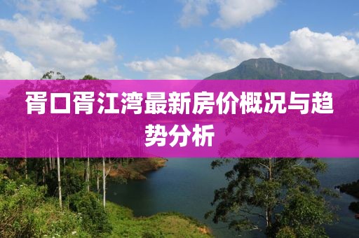 胥口胥江灣最新房價概況與趨勢分析