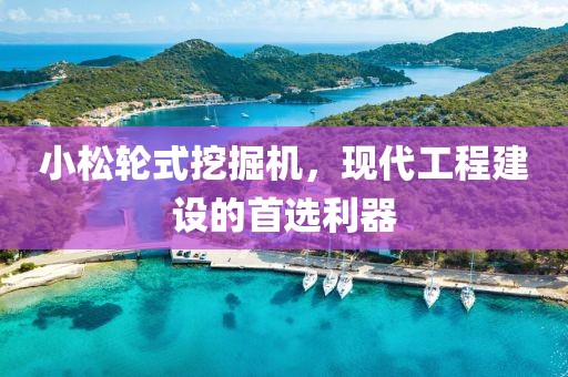 小松輪式挖掘機，現(xiàn)代工程建設的首選利器