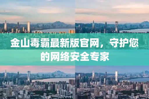 金山毒霸最新版官網(wǎng)，守護(hù)您的網(wǎng)絡(luò)安全專家