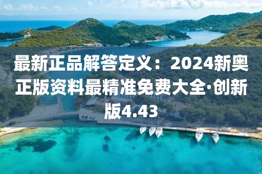最新正品解答定義：2024新奧正版資料最精準免費大全·創(chuàng)新版4.43