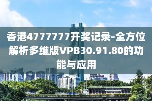 香港4777777開(kāi)獎(jiǎng)記錄-全方位解析多維版VPB30.91.80的功能與應(yīng)用