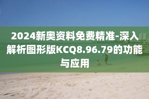 2024新奧資料免費(fèi)精準(zhǔn)-深入解析圖形版KCQ8.96.79的功能與應(yīng)用