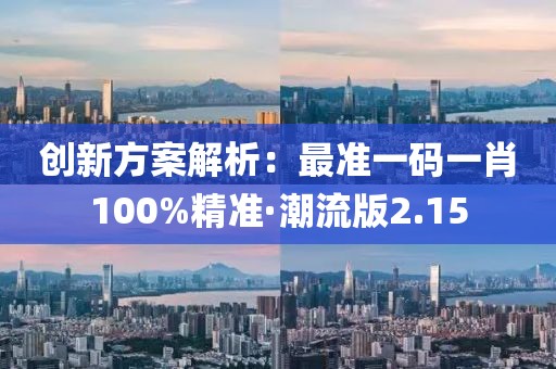 創(chuàng)新方案解析：最準一碼一肖100%精準·潮流版2.15