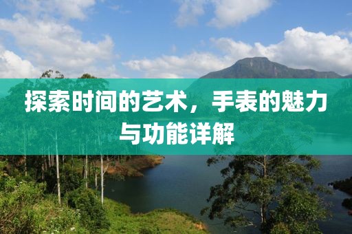 探索時間的藝術(shù)，手表的魅力與功能詳解