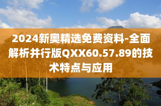 2024新奧精選免費(fèi)資料-全面解析并行版QXX60.57.89的技術(shù)特點(diǎn)與應(yīng)用
