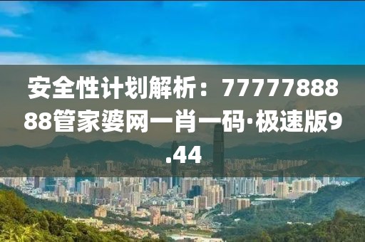 安全性計劃解析：7777788888管家婆網(wǎng)一肖一碼·極速版9.44