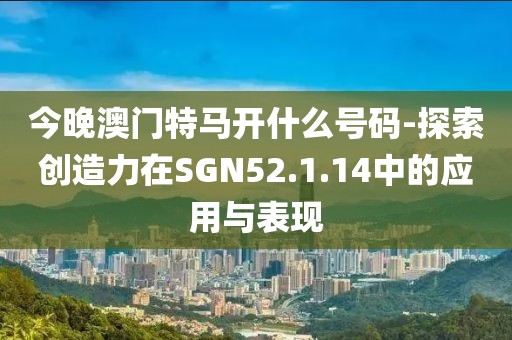 今晚澳門特馬開什么號(hào)碼-探索創(chuàng)造力在SGN52.1.14中的應(yīng)用與表現(xiàn)
