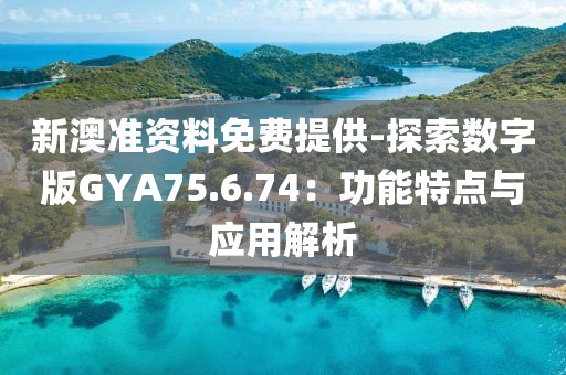 新澳準資料免費提供-探索數(shù)字版GYA75.6.74：功能特點與應用解析