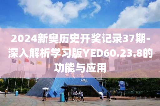 2024新奧歷史開獎(jiǎng)記錄37期-深入解析學(xué)習(xí)版YED60.23.8的功能與應(yīng)用