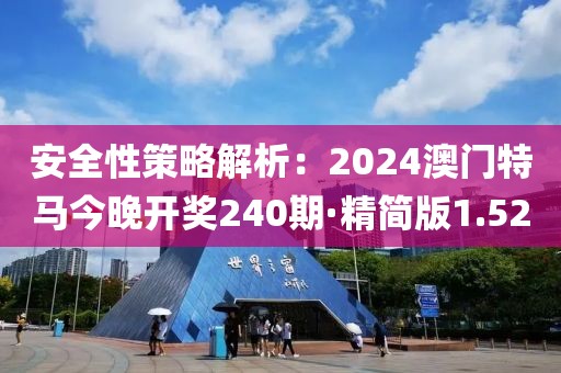 安全性策略解析：2024澳門特馬今晚開獎(jiǎng)240期·精簡(jiǎn)版1.52
