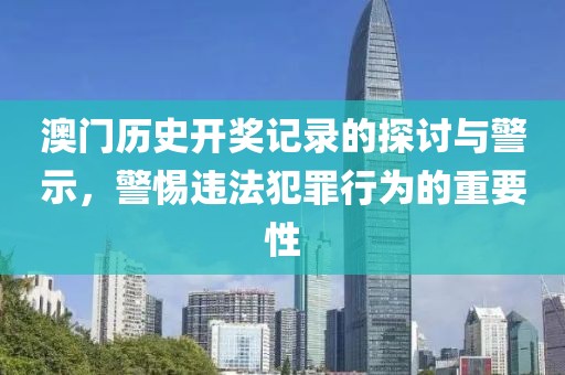 澳門歷史開(kāi)獎(jiǎng)記錄的探討與警示，警惕違法犯罪行為的重要性