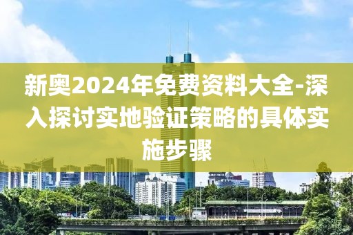 新奧2024年免費(fèi)資料大全-深入探討實(shí)地驗(yàn)證策略的具體實(shí)施步驟