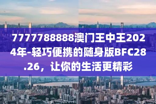 7777788888澳門王中王2024年-輕巧便攜的隨身版BFC28.26，讓你的生活更精彩