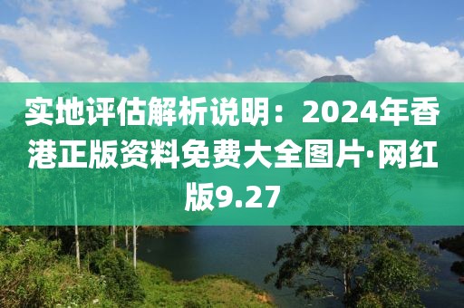 實(shí)地評(píng)估解析說(shuō)明：2024年香港正版資料免費(fèi)大全圖片·網(wǎng)紅版9.27