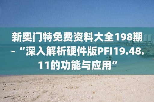 新奧門特免費資料大全198期-“深入解析硬件版PFI19.48.11的功能與應用”