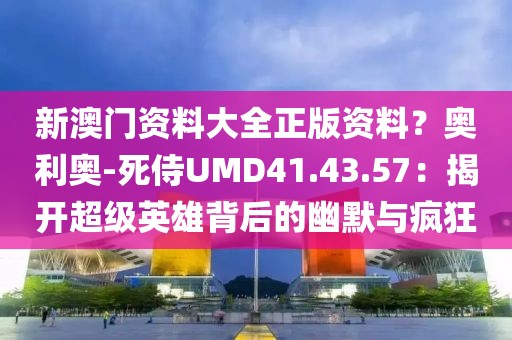 新澳門資料大全正版資料？奧利奧-死侍UMD41.43.57：揭開超級(jí)英雄背后的幽默與瘋狂