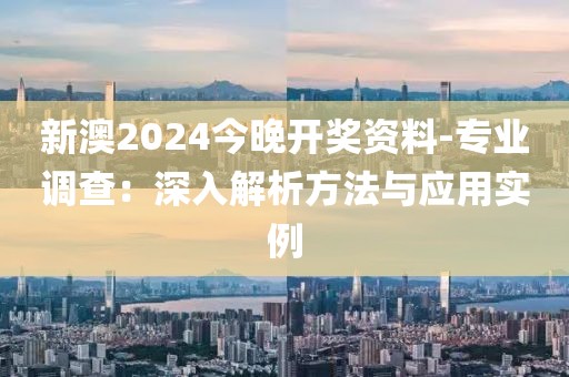 新澳2024今晚開獎資料-專業(yè)調(diào)查：深入解析方法與應(yīng)用實例